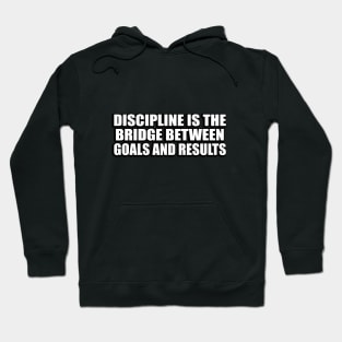 Discipline is the bridge between goals and results Hoodie